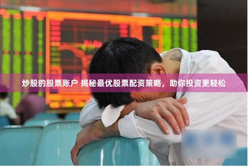 炒股的股票账户 揭秘最优股票配资策略，助你投资更轻松