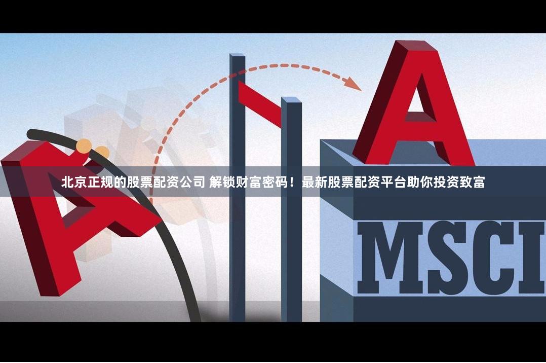 北京正规的股票配资公司 解锁财富密码！最新股票配资平台助你投资致富