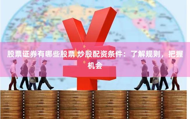 股票证券有哪些股票 炒股配资条件：了解规则，把握机会