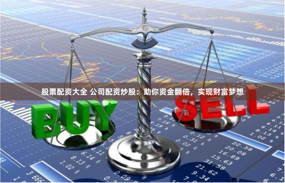 股票配资大全 公司配资炒股:助你资金翻倍,实现财富梦想