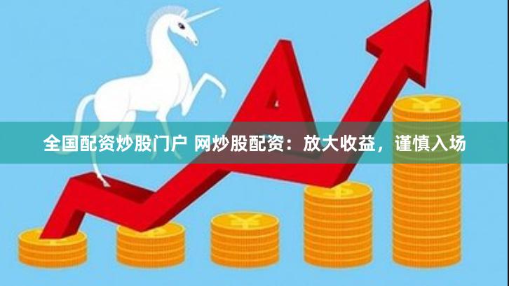 全国配资炒股门户 网炒股配资：放大收益，谨慎入场
